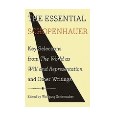 The Essential Schopenhauer: Key Selections from the World as Will and Representation and Other Writings