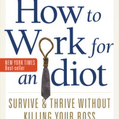 How to Work for an Idiot, Revised & Expanded with More Idiots, More Insanity, and More Incompetency: Survive & Thrive Without Killing Your Boss