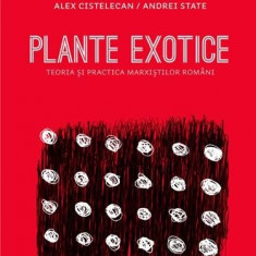 Plante exotice - Teoria si practica marxistilor romani | Alexandru Cistelecan, Andrei State