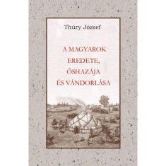 A Magyarok eredete őshaz&aacute;ja &eacute;s v&aacute;ndorl&aacute;sa - Thury J&oacute;zsef