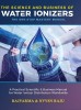 The Science and Business of Water Ionizers - A Practical Scientific &amp; Business Manual for Water lonizer Distributors Worldwide