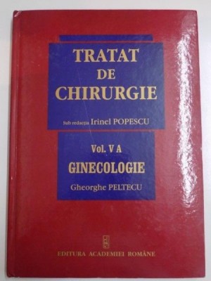 TRATAT DE CHIRURGIE , SUB REDACTIA IRINEL POPESCU , VOL V A , GINECOLOGIE de GHEORGHE PELTECU , 2007 foto