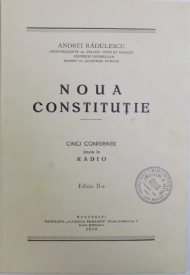 NOUA CONSTITUTIE - CINCI CONFERINTE TINUTE LA RADIO de ANDREI RADULESCU , EDITIA A - II -A , 1939 foto