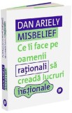 Misbelief. Ce ii face pe oamenii rationali sa creada lucruri irationale - Dan Ariely