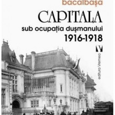 Capitala sub ocupaţia dușmanului 1916 –1918 - Paperback brosat - Constantin Bacalbaşa - Vremea
