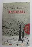 DESPAGUBIREA - POVESTEA UNUI SUPRAVIETUITOR de PETER HERZOG , 2014 , DEDICATIE *