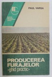 PRODUCEREA FURAJELOR , GHID PRACTIC de PAUL VARGA , 1993