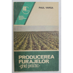 PRODUCEREA FURAJELOR , GHID PRACTIC de PAUL VARGA , 1993
