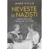 NEVESTE DE NAZISTI. FEMEILE DIN ELITA GERMANIEI LUI HITLER-JAMES WYLLIE-257895