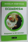 ECUMENISM , RASPUNSURI LA 101 INTREBARI de ZDZISLAW JOZEF KIJAS , 2014
