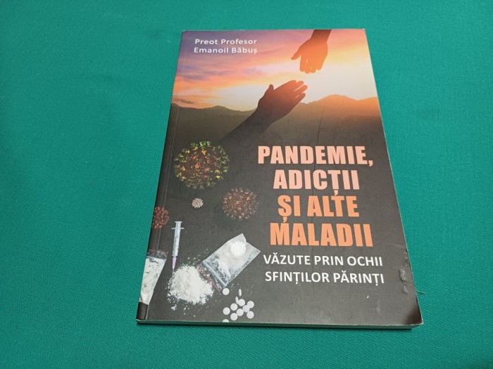 PANDEMIE, ADICȚI ȘI ALTE MALADII * PREOT PROFESOR EMANOIL BĂBUȘ / 2021 * 31