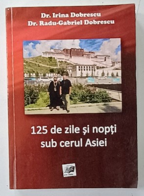 125 DE ZILE SI NOPTI SUB CERUL ASIEI de IRINA DOBRESCU si RADU - GABRIEL DOBRESCU , 2015 , DEDICATIE * foto