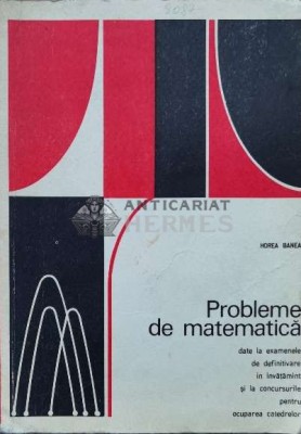 Probleme de matematica. Date la examenele de definitivare in invatamant si la concursurile pentru ocuparea catedrelor - 1976 - Horea Banea (U104) foto