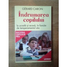 INDRUMAREA COPILULUI LA SCOALA SI ACASA , IN FUNCTIE DE TEMPERAMENTUL SAU de GERARD CARON