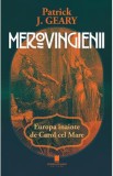 Merovingienii. Europa inainte de Carol cel Mare - Patrick J. Geary
