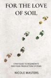 For the Love of Soil: Strategies to Regenerate Our Food Production Systems