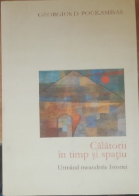 CALATORII IN TIMP SI SPATIU - GEORGIOS D. POUKAMISAS - ED. OMONIA, 2011 foto
