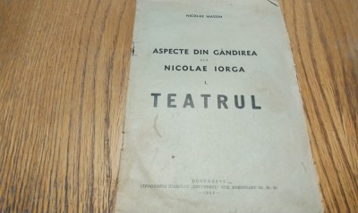 ASPECTE DIN GANDIREA LUI NICOLAE IORGA TEATRUL - Nicolae Massim - Editions Tipografia Ziarului &amp;quot;Universul&amp;quot;, 1935, 44 p. foto