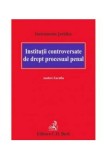 Cumpara ieftin Institutii controversate de drept procesual penal, Universul Juridic