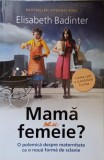 MAMA SAU FEMEIE? O POLEMICA DESPRE MATERNITATE CA O NOUA FORMA DE SCLAVIE-ELISABETH BADINTER-279143