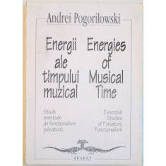 ENERGII ALE TIMPULUI MUZICAL , STUDII ESENTIALE DE FUNCTIONALISM PULSATORIC de ANDREI POGORILOWSKI , 1994
