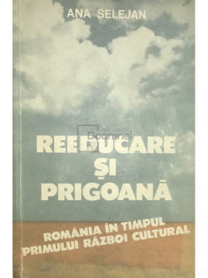 Ana Selejan - Reeducare și prigoană - Rom&amp;acirc;nia &amp;icirc;n timpul Primului Război Cultural (editia 1993) foto