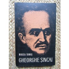 MIRCEA TOMUS - GHEORGHE SINCAI. VIATA SI OPERA