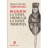 Carte Religioasa: Rugaciuni la toata vremea si trebuinta - Sfantul Nicolae Velimirovici