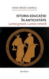 Istoria educatiei in antichitate. Lumea greaca. Lumea romana - Henri-Irenee Marrou