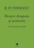 Despre Dragoste si Prietenie - B. Fundoianu: Corespondenta Inedita, Biografie - Carte Beletristica