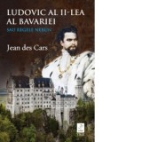 Ludovic al II-lea al Bavariei sau regele nebun - Jean Des Cars, Bogdan Perdivara
