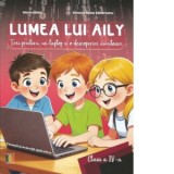 Lumea lui Aily - Trei prieteni, un laptop si o descoperire uimitoare. Povesti si exercitii aplicative - Clasa a IV-a