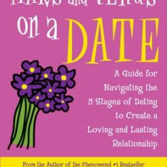 Mars and Venus on a Date: A Guide for Navigating the 5 Stages of Dating to Create a Loving and Lasting Relationship