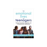 The Emotional Lives of Teenagers: Raising Connected, Capable, and Compassionate Adolescents