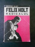 GEORGE ELIOT - FELIX HOLT. RADICALUL