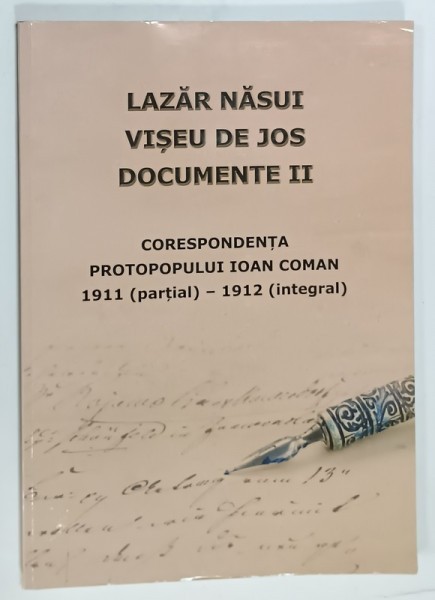 LAZAR NASUI , VISEU DE JOS , DOCUMENTE II : CORESPONDENTA PROTOPOULUI IOAN COMAN 1911 ( PARTIAL ) - 1912 ( INTEGRAL ) , 2021