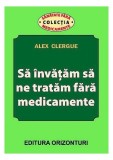 Să &icirc;nvățăm să ne tratăm fără medicamente - Paperback brosat - Alex Clergue - Orizonturi