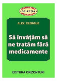Să &icirc;nvățăm să ne tratăm fără medicamente - Paperback brosat - Alex Clergue - Orizonturi