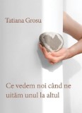 Cumpara ieftin Ce vedem noi cand ne uitam unul la altul | Tatiana Grosu