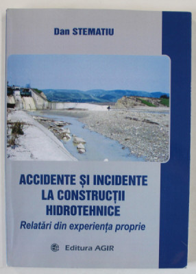 ACCIDENTE SI INCIDENTE LA CONSTRUCTII HIDROTEHNICE , RELATARI DIN EXPERIENTA PROPRIE de DAN STEMATIU , 2018 foto