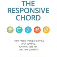 The Responsive Chord: How Media Manipulate You: What You Buy . . .Who You Vote for . . .and How You Think.