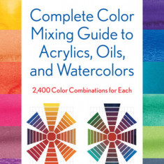 Complete Color Mixing Guide for Acrylics, Oils, and Watercolors: 2,400 Color Combinations for Each