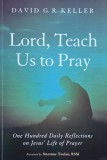 Lord, Teach Us to Pray. One Hundred Daily Reflections on Jesus' Life and Prayer - David G. R. Keller