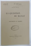 LA QUESTION DU BANAT , ROUMAINS ET SERBES par SEVERE BOCU , 1919, EDITIE ANASTATICA , ANII '2000