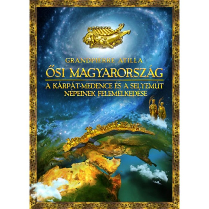 Ősi Magyarorsz&aacute;g - A K&aacute;rp&aacute;t-medence &eacute;s a Selyem&uacute;t n&eacute;peinek felemelked&eacute;se - Grandpierre Attila