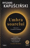 Ryszard Kapuscinski - Umbra soarelui