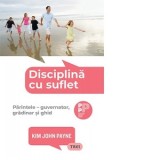 Disciplina cu suflet. Parintele - guvernator, gradinar si ghid - Kim John Payne