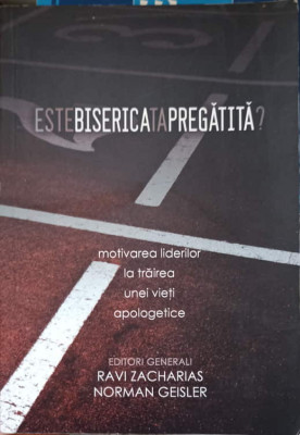 ESTE BISERICA TA PREGATITA? MOTIVAREA LIDERILOR LA TRAIREA UNEI VIETI APOLOGETICE-RAVI ZACHARIAS, NORMAN GEISLER foto