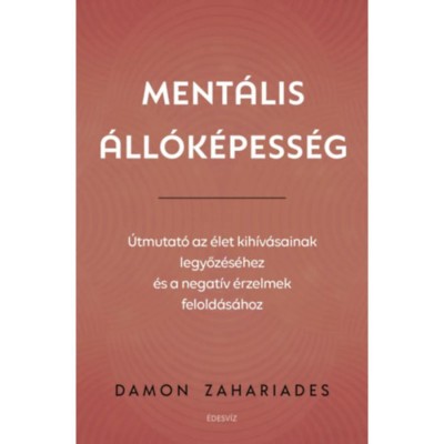 Ment&amp;aacute;lis &amp;aacute;ll&amp;oacute;k&amp;eacute;pess&amp;eacute;g - &amp;Uacute;tmutat&amp;oacute; az &amp;eacute;let kih&amp;iacute;v&amp;aacute;sainak legyőz&amp;eacute;s&amp;eacute;hez, &amp;eacute;s a negat&amp;iacute;v &amp;eacute;rzelmek felold&amp;aacute;s&amp;aacute;hoz - Damon Zahariades foto