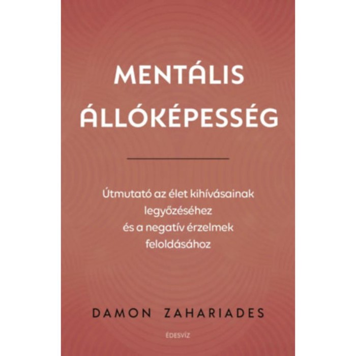 Ment&aacute;lis &aacute;ll&oacute;k&eacute;pess&eacute;g - &Uacute;tmutat&oacute; az &eacute;let kih&iacute;v&aacute;sainak legyőz&eacute;s&eacute;hez, &eacute;s a negat&iacute;v &eacute;rzelmek felold&aacute;s&aacute;hoz - Damon Zahariades